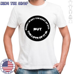 Money is not the root of evil but the love of it is t-shirt
