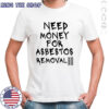 Need money for asbestos removal meme shirt