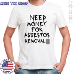 Need money for asbestos removal meme shirt