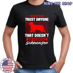 Never Trust Anyone That Doesn’t Like Your Miniature Schnauzer T-Shirt