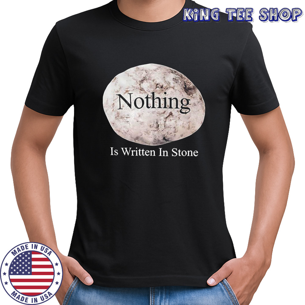 Nothing Is Written In Stone shirt