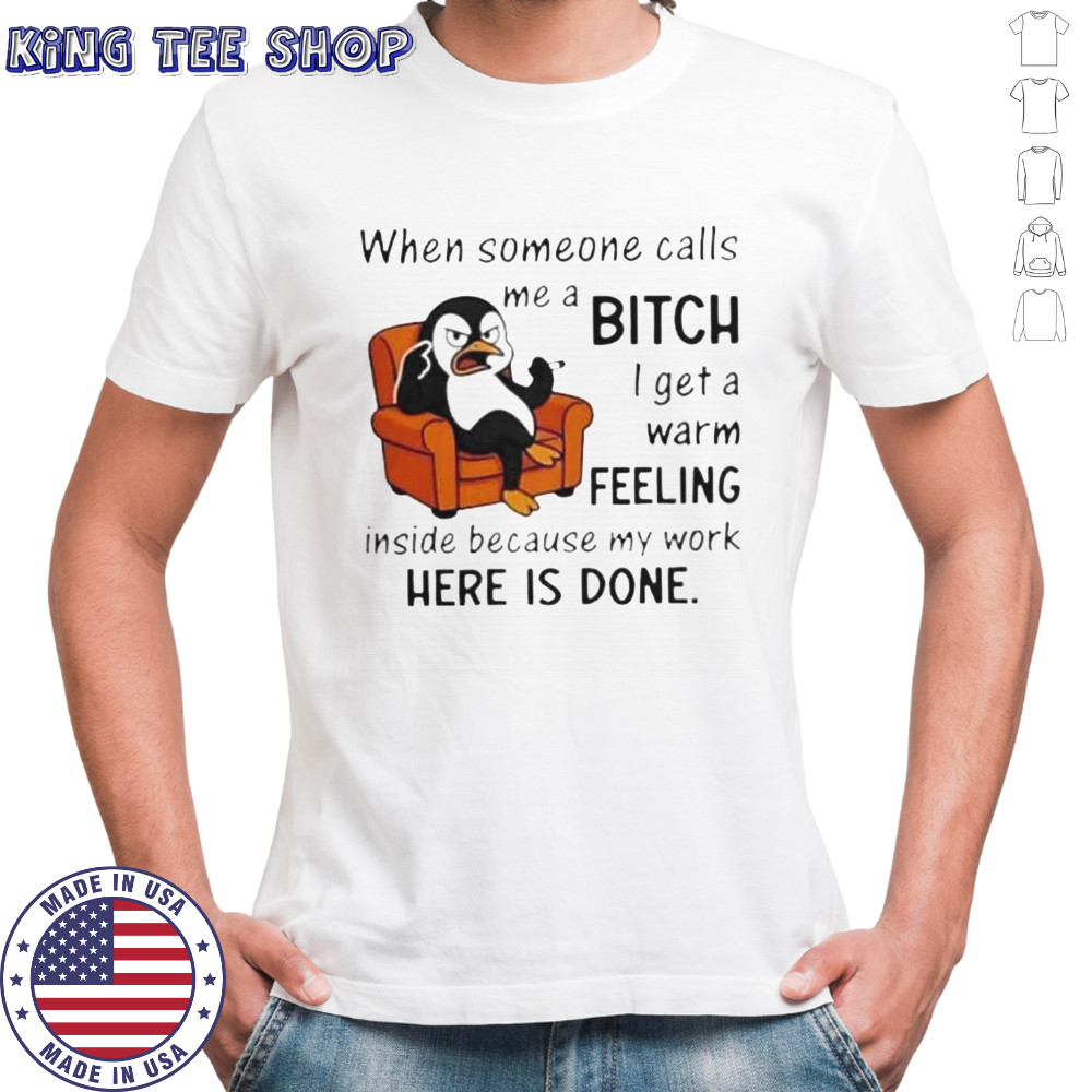 Penguin When Someone Calls A Me Bitch I Get A Warm Feeling Inside Because My Work Here Is Done T-Shirt