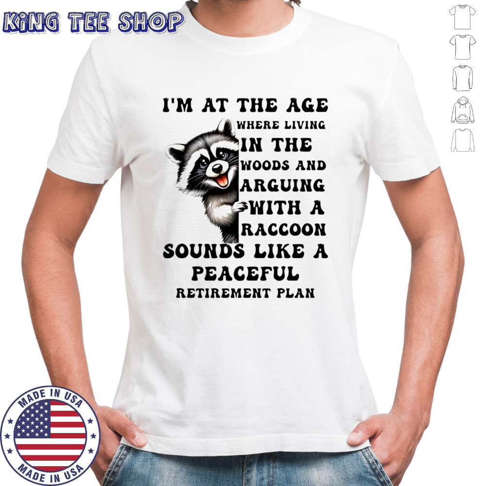 Raccoon i’m at the age where living in the woods and arguing with a raccoon sounds like a peaceful shirt