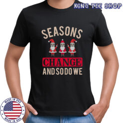 Seasons Change And So Do We Christmas T-Shirt