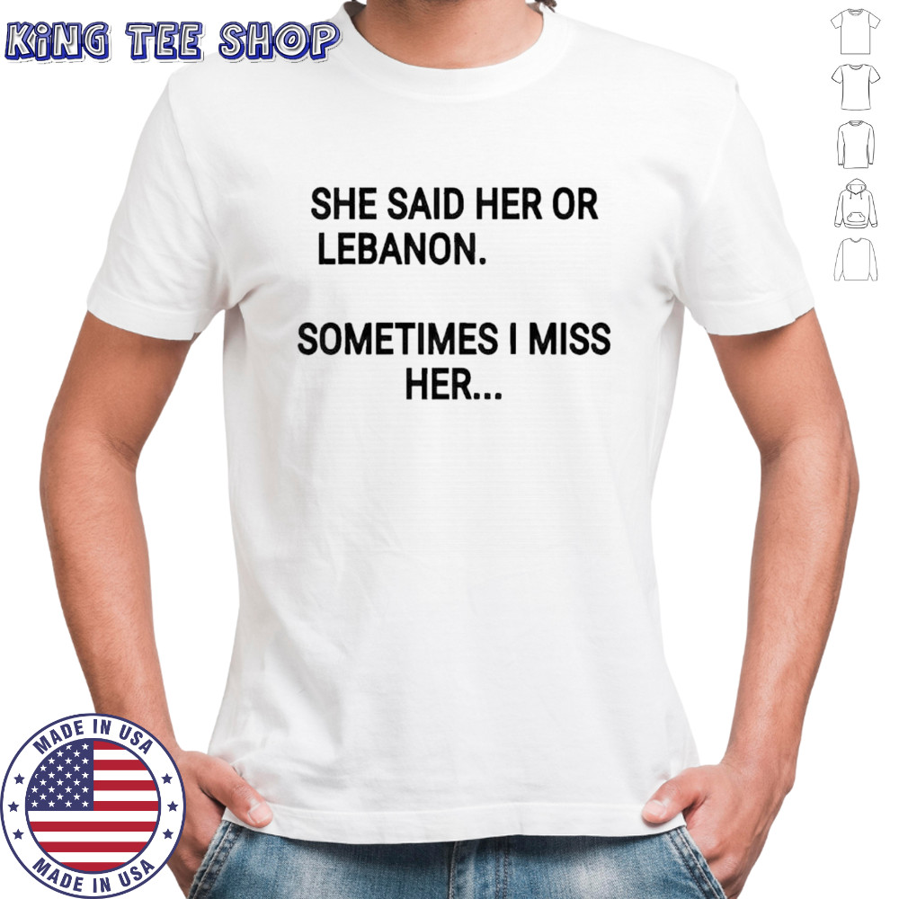 She said her or lebanon sometimes i miss her shirt