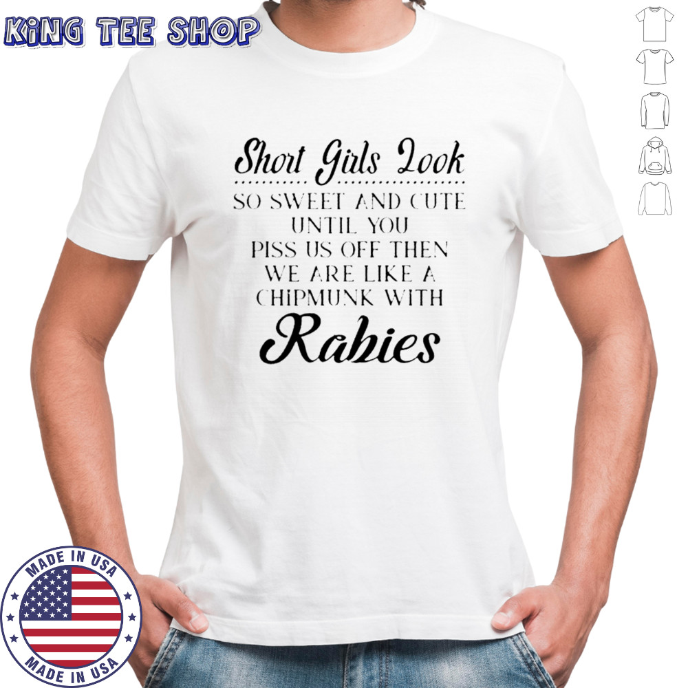 Short Girls Look So Sweet And Cute Until You Piss Us Off Then We Are Chipmunk With Rabies T-Shirt