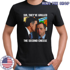 Sir they’ve Grilled The Second Cheese shirt