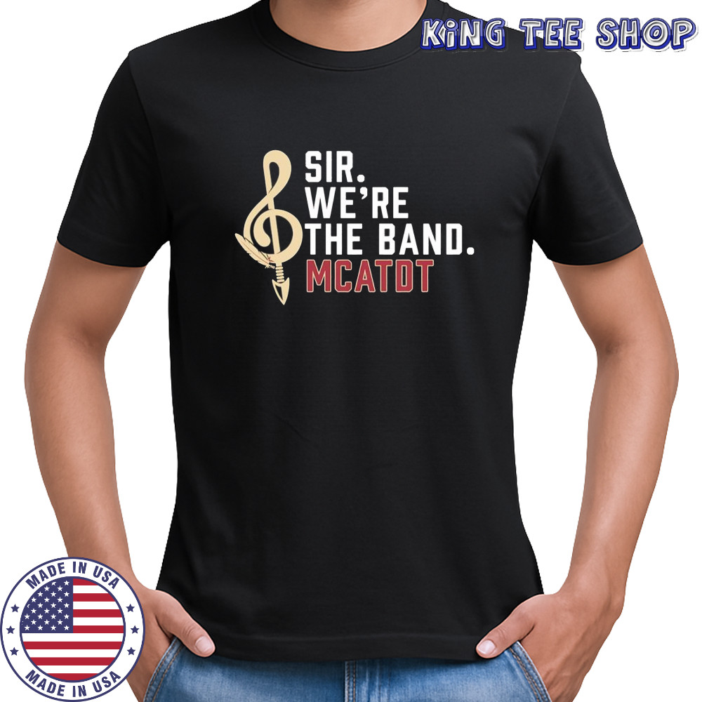 Sir we’re the band Mcatdt Florida State University Marching Chiefs shirt
