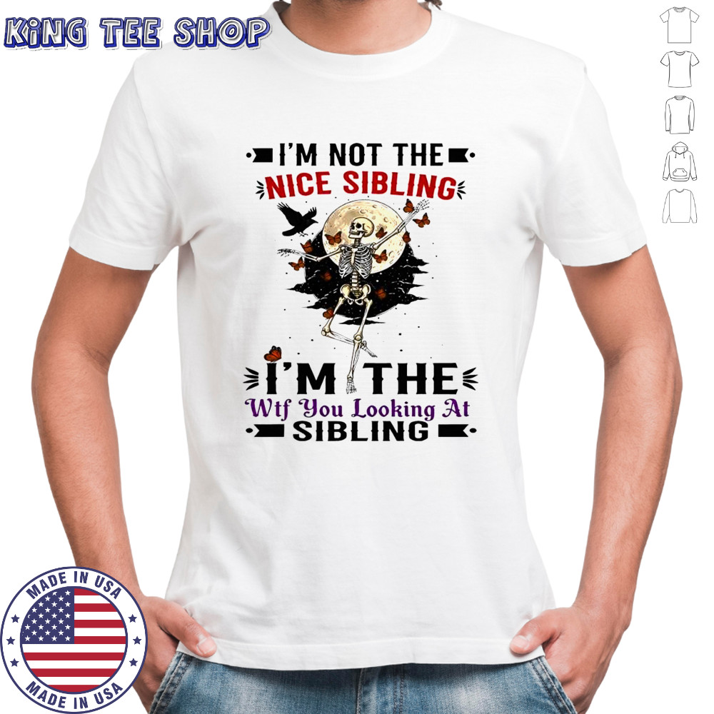 Skeleton i’m not the nice sibling i’m the wtf you looking at sibling shirt
