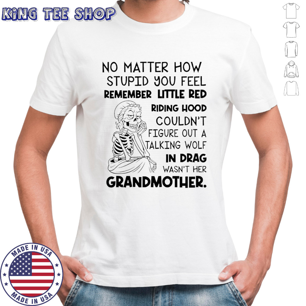 Skeleton no matter how stupid you feel remember little red riding hood shirt