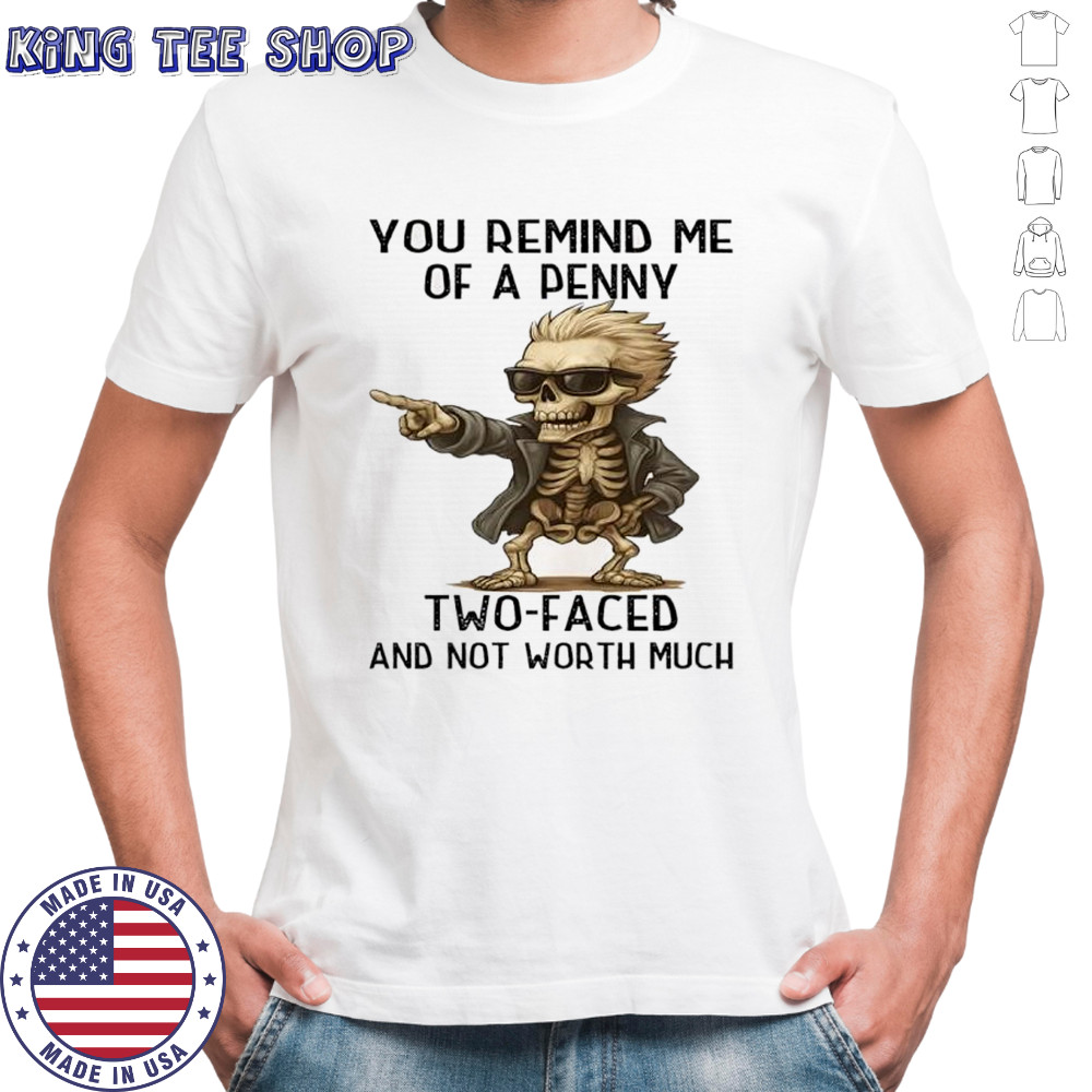 Skeleton you remind me of a penny two-faced and not worth much shirt