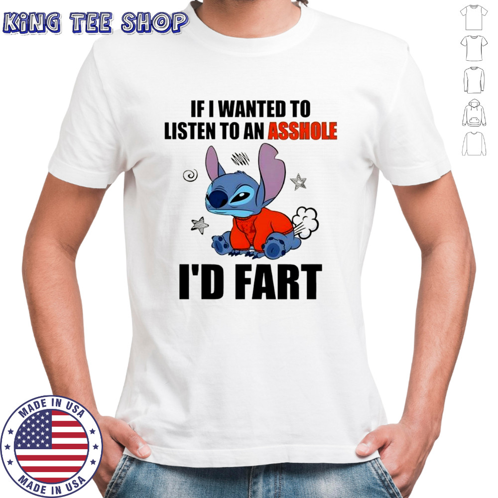Stitch If i wanted to listen to an asshole i’d fart shirt