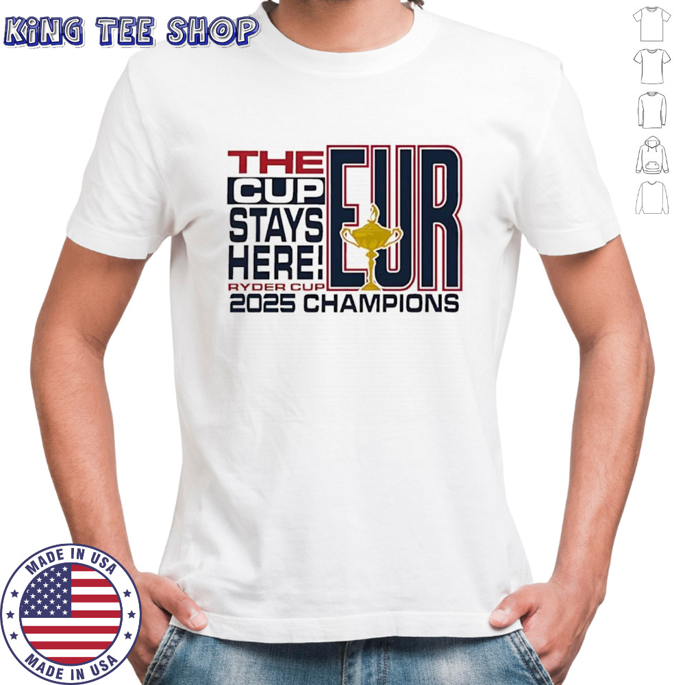 The Cup stays here 2025 Ryder Cup Champions EUR shirt
