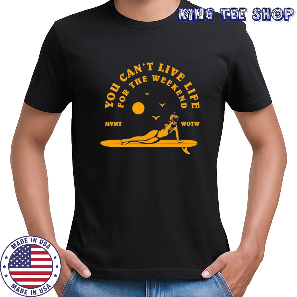 The Movement You Can’t Live Life For The Weekend Surfer T-shirt
