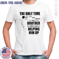 The Only Time You Look Down on a Brother t-shirt
