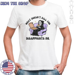 The Reaper What Doesn’t Kill You Disappoints Me T-Shirt