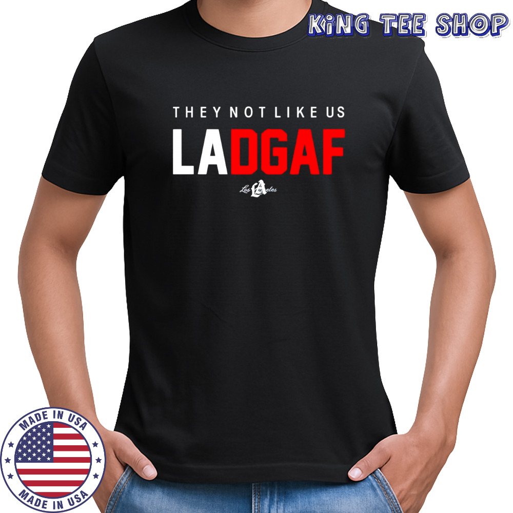 They Not Like Us La Dgaf Los Angeles shirt