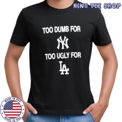 Too dumb for New York too ugly for LA shirt