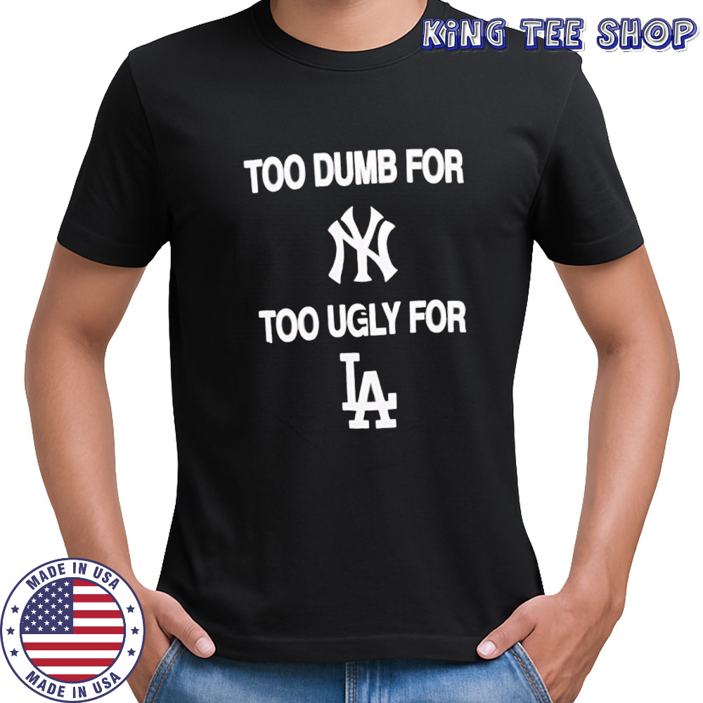 Too dumb for New York too ugly for LA shirt
