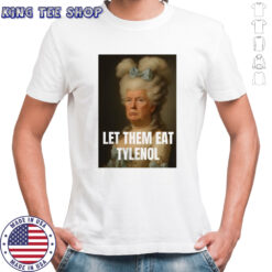 Trump let them eat tylenol satirical political commentary shirt