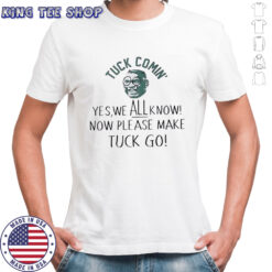Tuck Comin Shirt Yes We All Know Funny Meme t-shirt