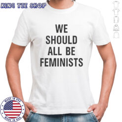 We Should All Be Feminists T-Shirt