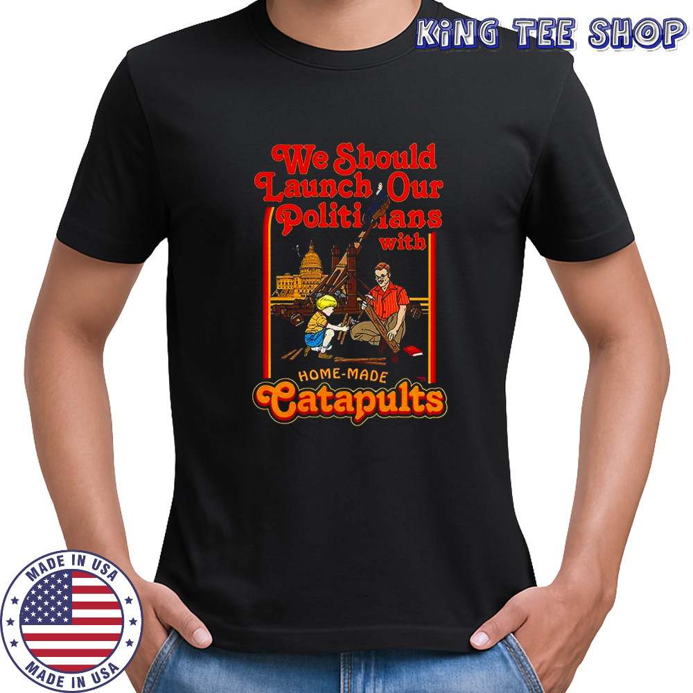 We Should Launch our Politicians form Catapults caricature shirt