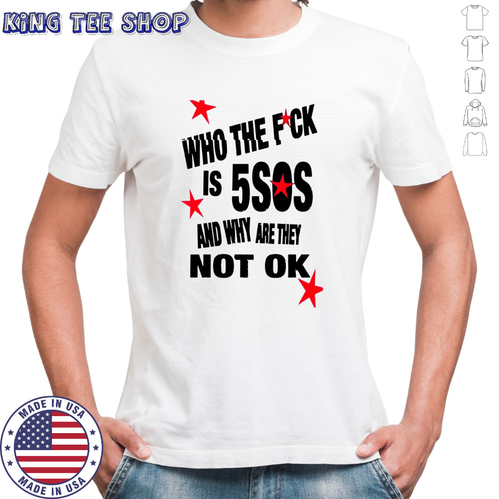 Who the fick is 5sos and why are they not ok shirt