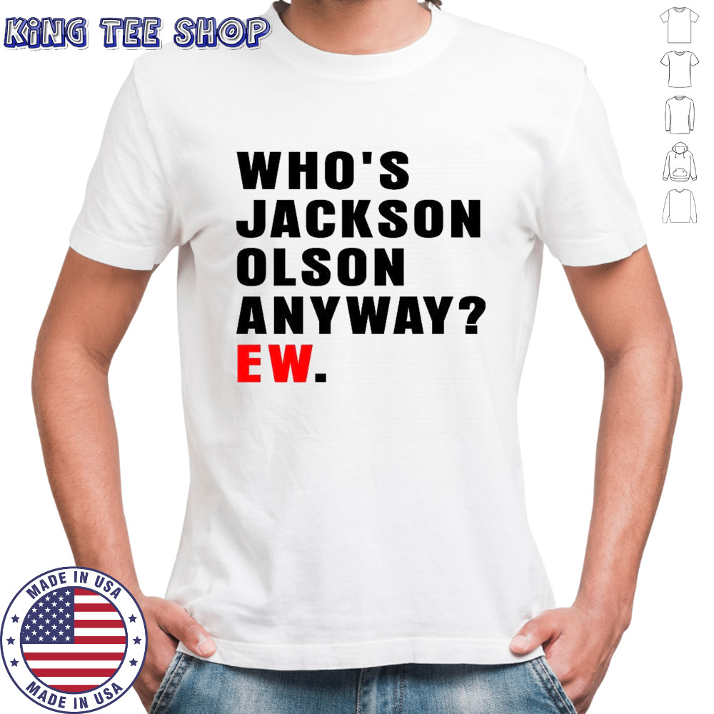 Who’s Jackson Olson anyway ew shirt