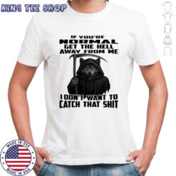 Wolf If you’re normal get the hell away from me i don’t want to catch that shit shirt