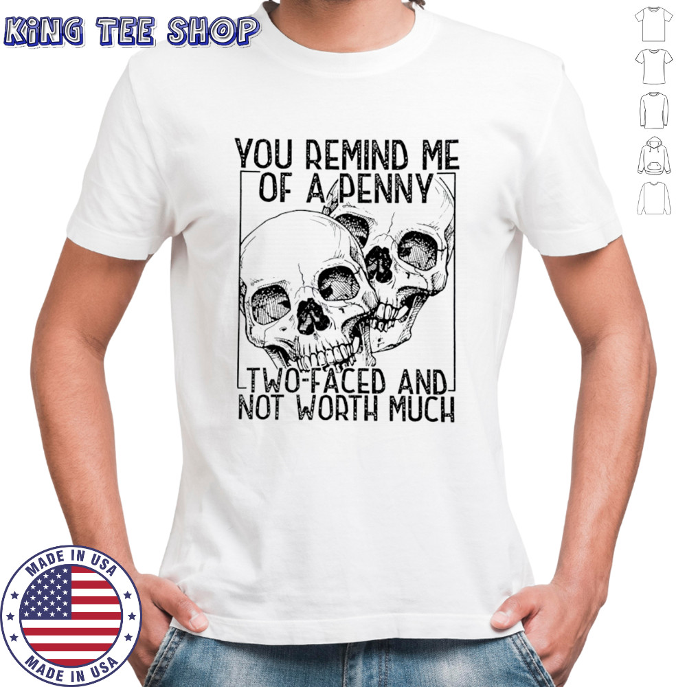 You remind me of a Penny two faced and not worth much shirt