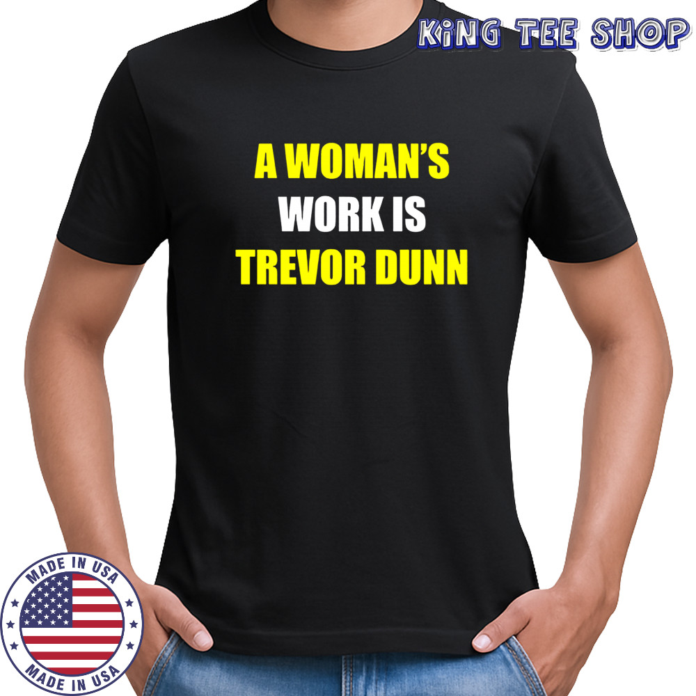 A woman’s work is Trevor Dunn sarcastic shirt