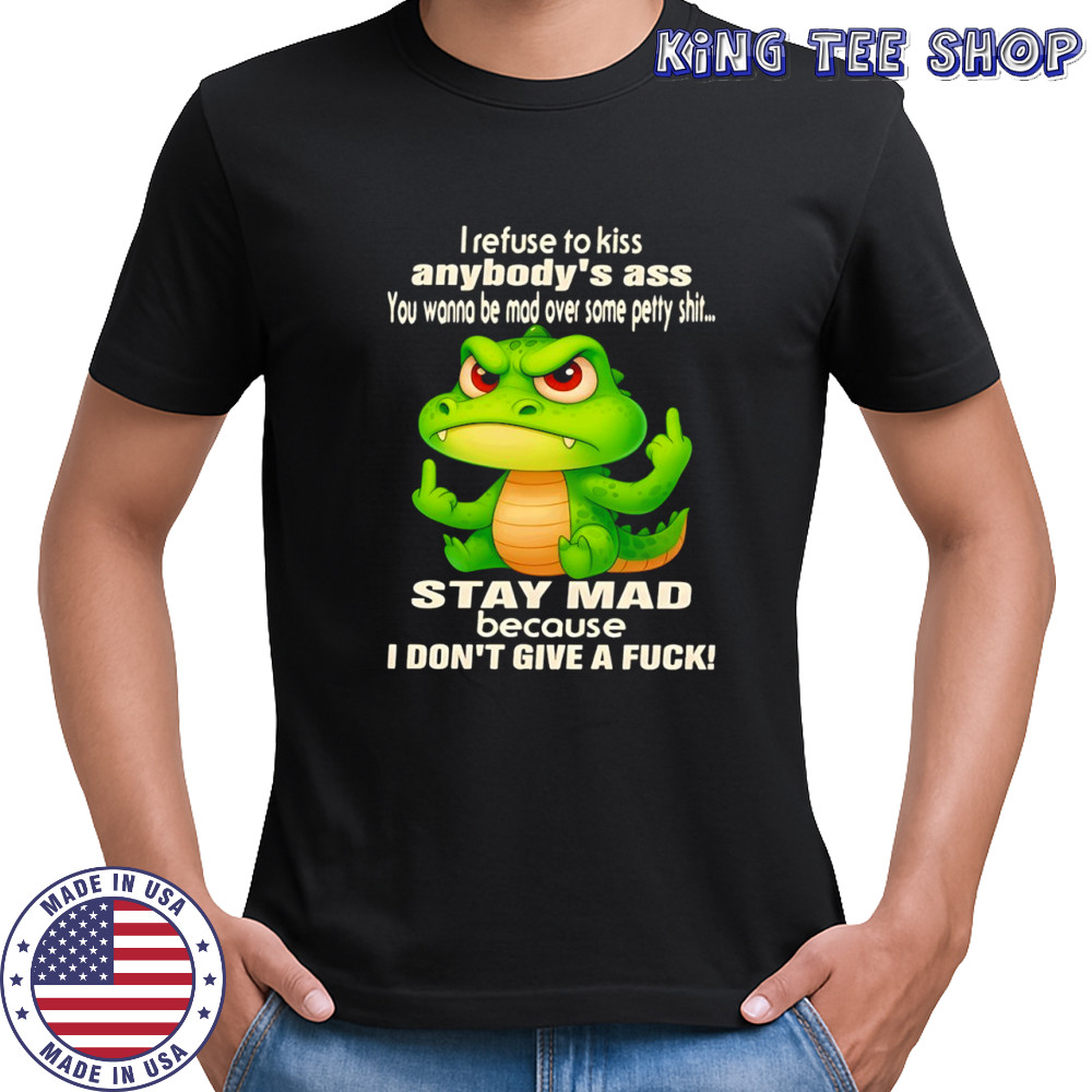 Crocodile i refuse to kiss anybody’s ass you wanna be mad over some petty shit shirt