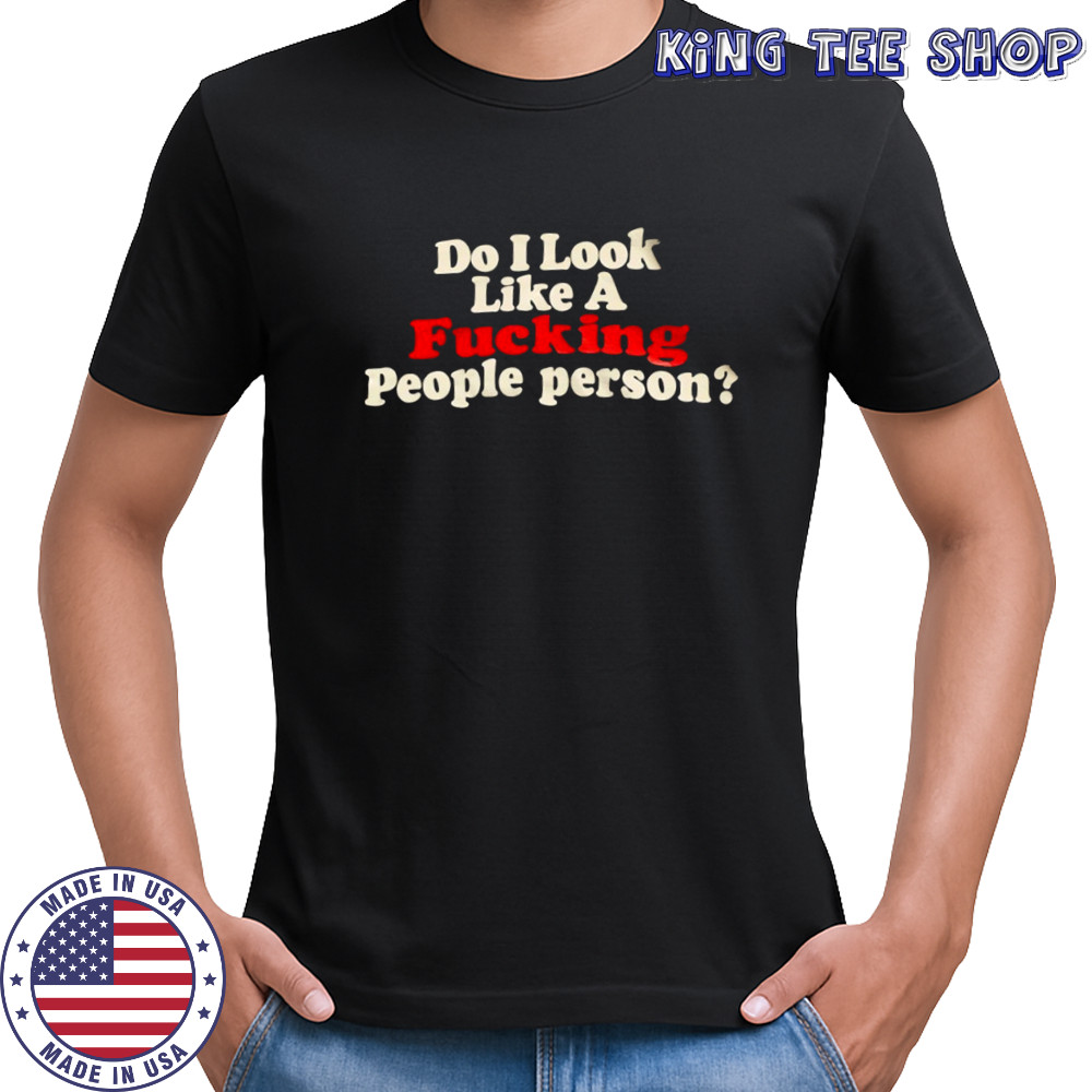 Do I look fcking people person shirt