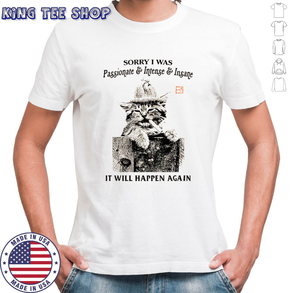 Funny cat sorry I was passionate and intense insane it will happen again shirt