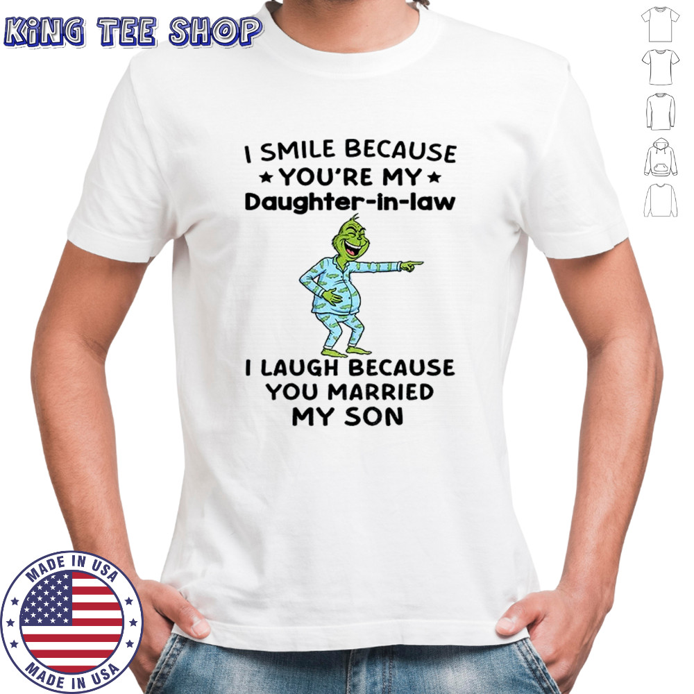 Grinch I smile because you’re my daughter in law I laugh because you married my son Christmas shirt