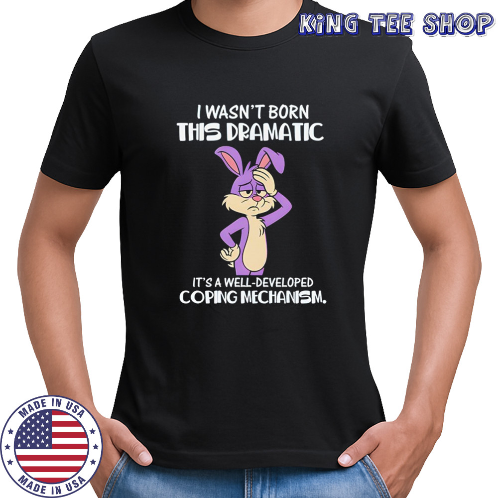 I wasn’t born this dramatic it’s a well-developed coping mechanism shirt