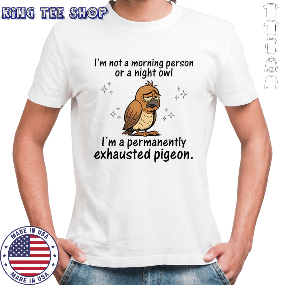 I’m not a morning person or a night Owl i’m a permanently exhausted pigeon shirt