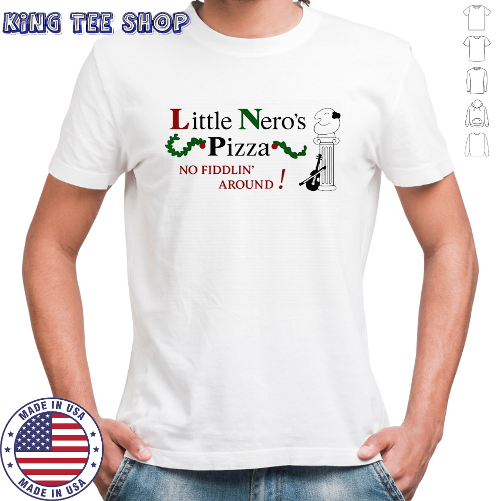 Little nero’s pizza around no fiddlin’ shirt