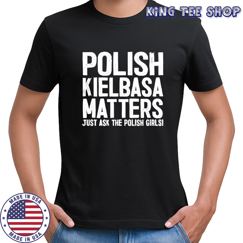 Polish Kielbasa Matters Just Ask The Polish Girls shirt