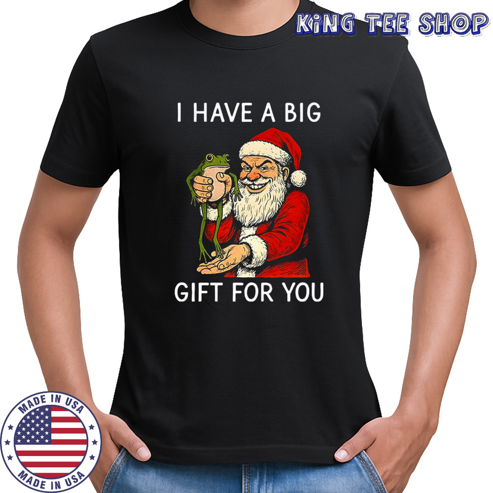 Santa Claus I have a big gift for you joke Christmas shirt