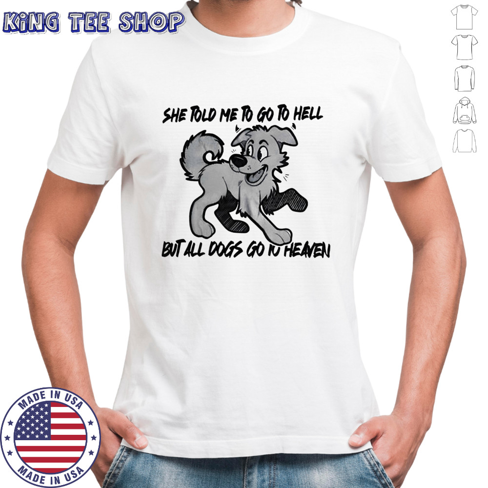She told me to go to hell but all dogs go iu heaven shirt