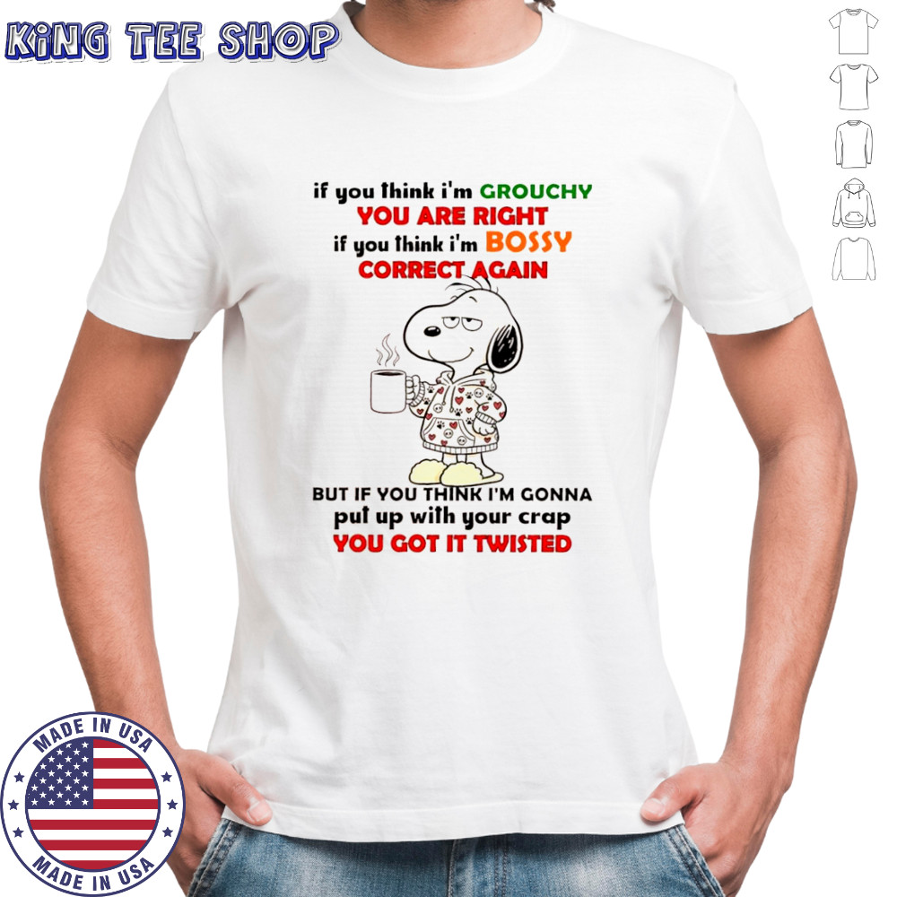 Snoopy if you think i’m grouchy you are right if you think i’m bossy correct again shirt