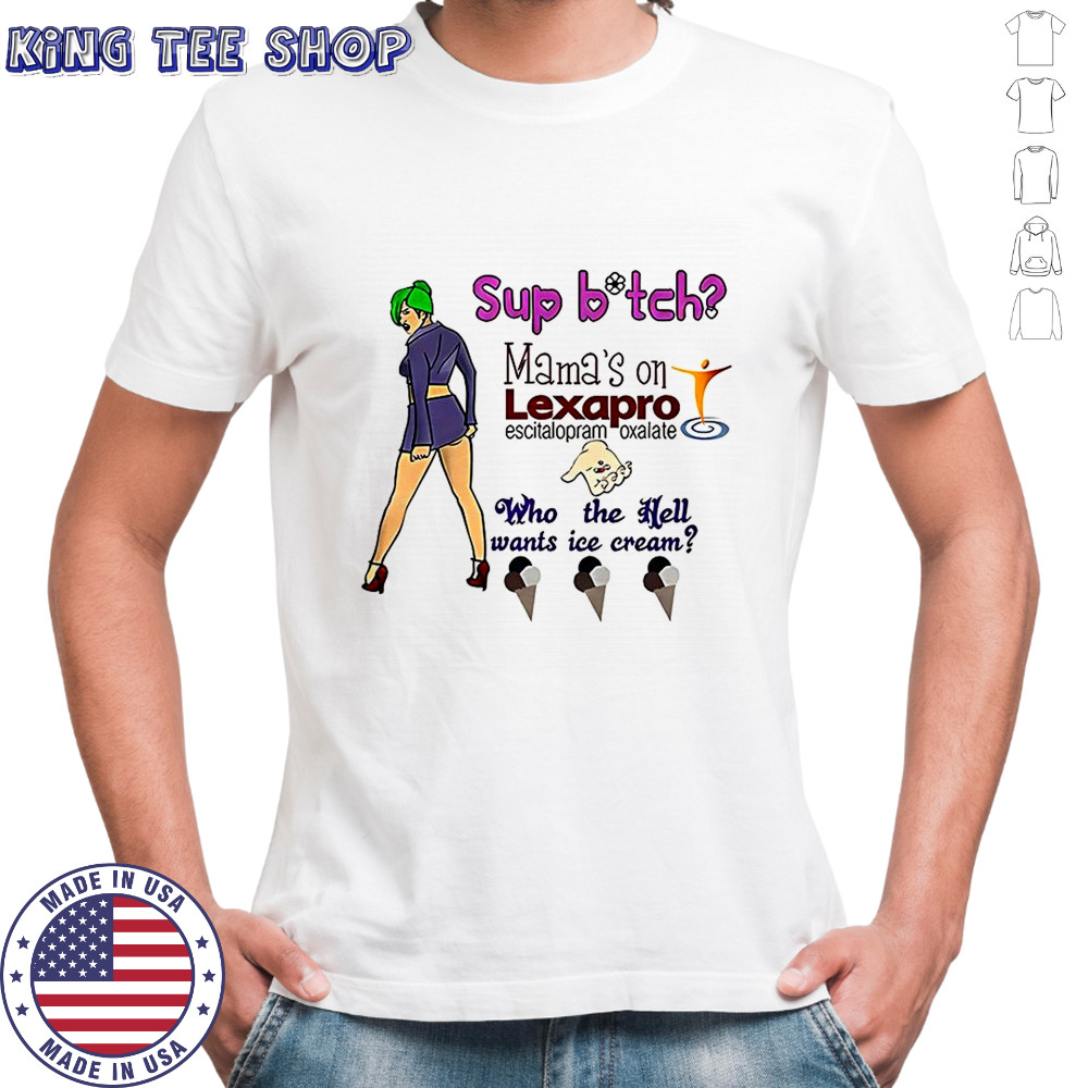 Sup bitch mama’s on Lexapro Escitalopram Oxalate who the hell wants ice cream caricature shirt