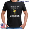 Timer I hanker for a hunk of cheese meme shirt