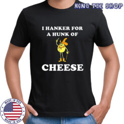 Timer I hanker for a hunk of cheese meme shirt