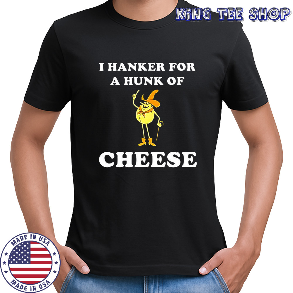 Timer I hanker for a hunk of cheese meme shirt