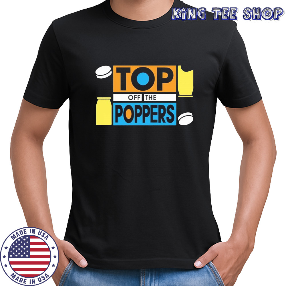 Top Off The Poppers! T-shirt