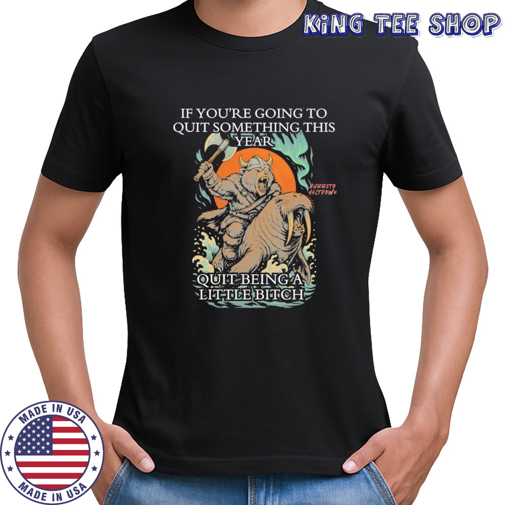 Viking Bear if you’re going to quit something this year quit beinga little bitch shirt