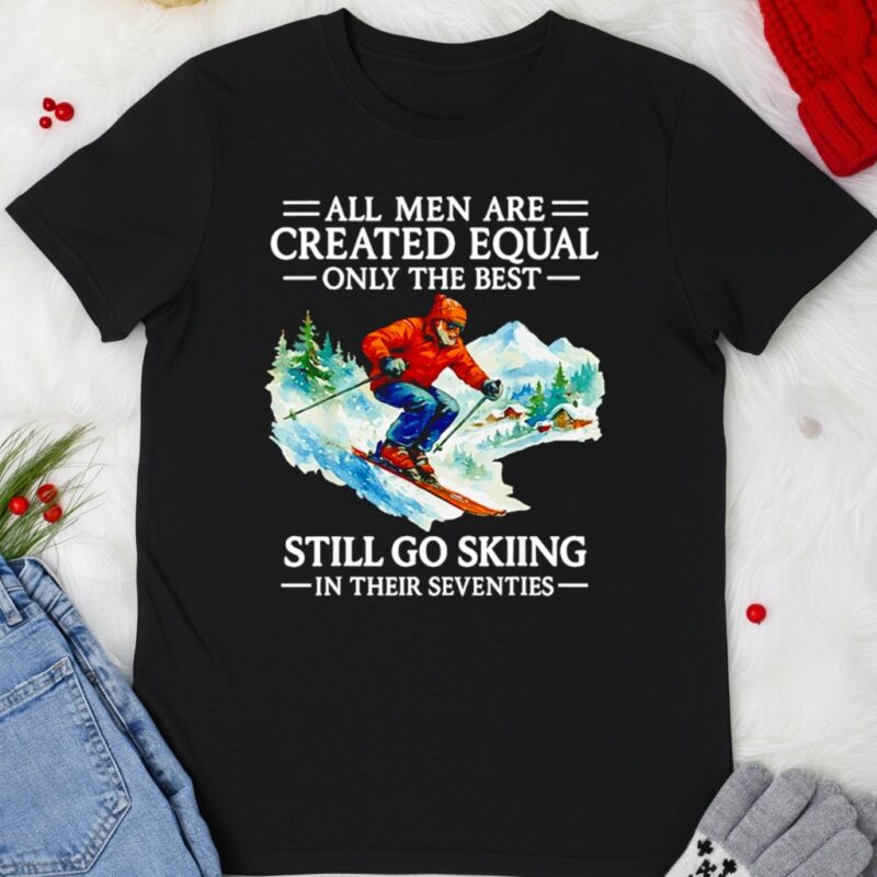 All men are created equal only the best still go skiing in their seventies_T-shirt